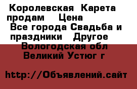 Королевская  Карета   продам! › Цена ­ 300 000 - Все города Свадьба и праздники » Другое   . Вологодская обл.,Великий Устюг г.